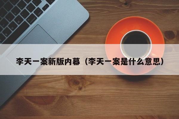 李天一案新版内幕(李天一案是什么意思)