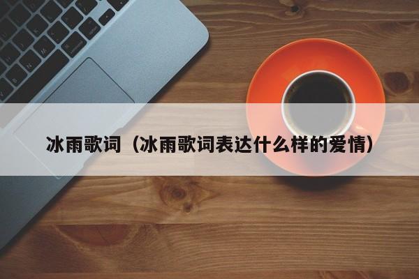 冰雨歌词(冰雨歌词表达什么样的爱情)