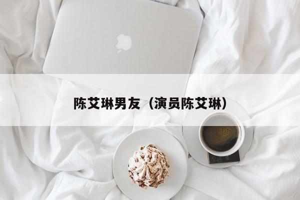 陈艾琳男友(演员陈艾琳)