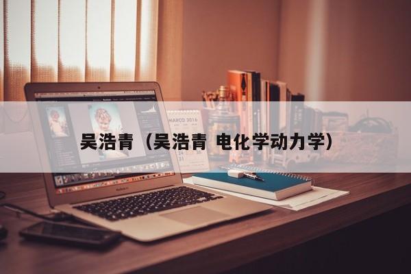 吴浩青(吴浩青 电化学动力学)