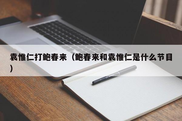 袁惟仁打鲍春来(鲍春来和袁惟仁是什么节目)