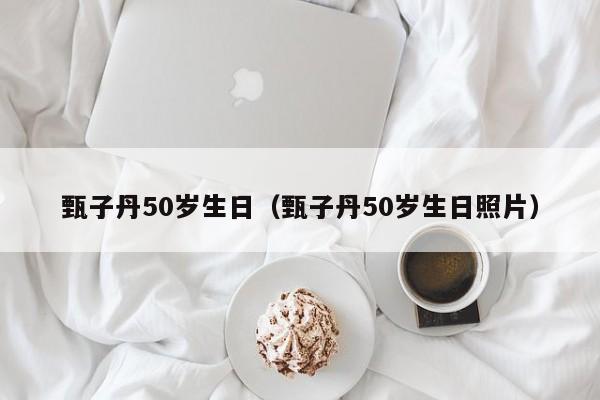 甄子丹50岁生日（甄子丹50岁生日照片）