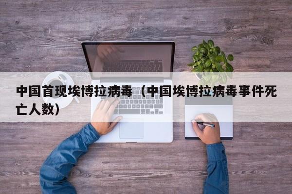 中国首现埃博拉病毒（中国埃博拉病毒事件死亡人数）