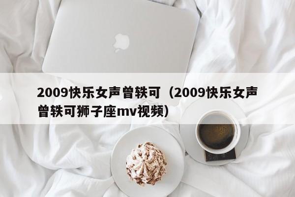 2009快乐女声曾轶可(2009快乐女声曾轶可狮子座mv视频)