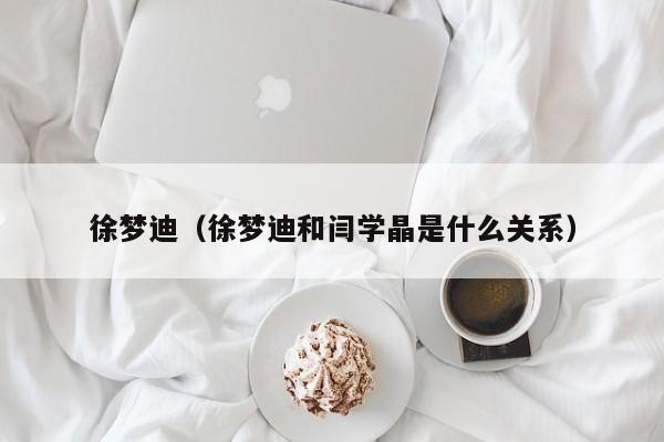 徐梦迪(徐梦迪和闫学晶是什么关系)