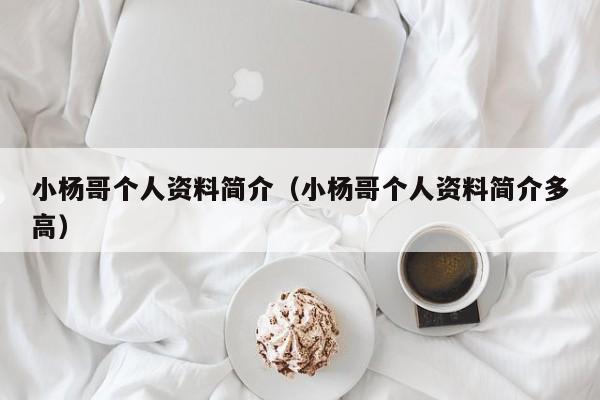 小杨哥个人资料简介(小杨哥个人资料简介多高)