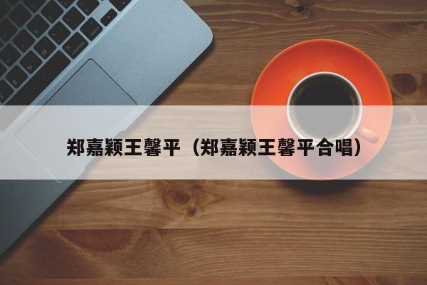 郑嘉颖王馨平(郑嘉颖王馨平合唱)