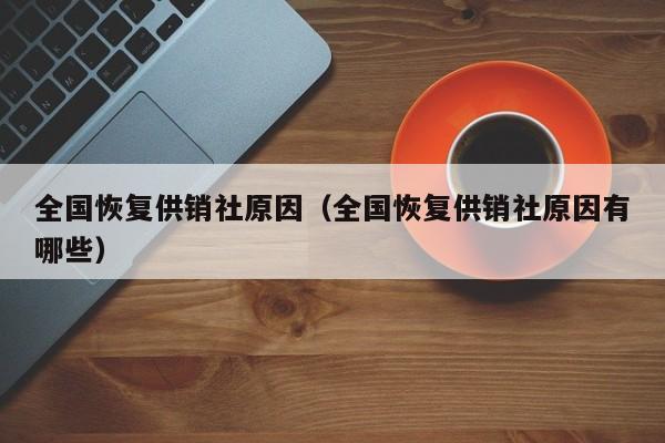 全国恢复供销社原因(全国恢复供销社原因有哪些)
