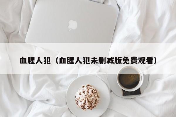 血腥人犯(血腥人犯未删减版免费观看)