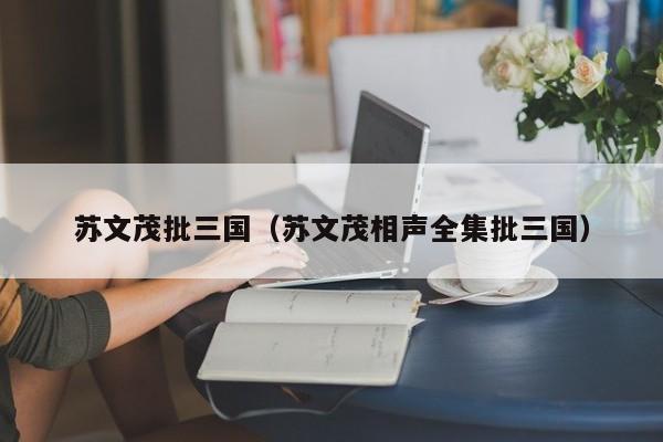 苏文茂批三国（苏文茂相声全集批三国）