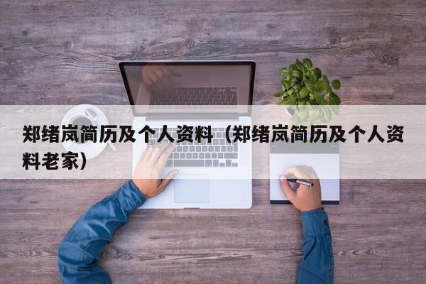 郑绪岚简历及个人资料（郑绪岚简历及个人资料老家）