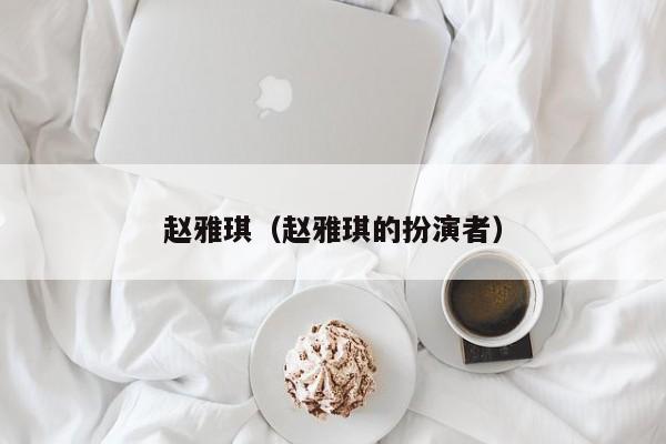赵雅琪（赵雅琪的扮演者）