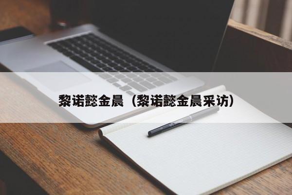 黎诺懿金晨（黎诺懿金晨采访）