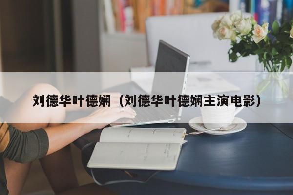 刘德华叶德娴（刘德华叶德娴主演电影）