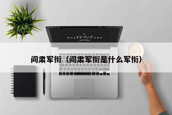 阎肃军衔（阎肃军衔是什么军衔）