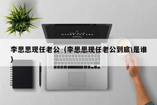 李思思现任老公(李思思现任老公到底\是谁)