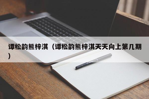 谭松韵熊梓淇(谭松韵熊梓淇天天向上第几期)