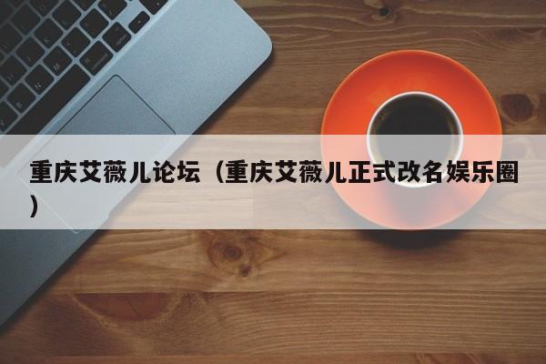 重庆艾薇儿论坛（重庆艾薇儿正式改名娱乐圈）