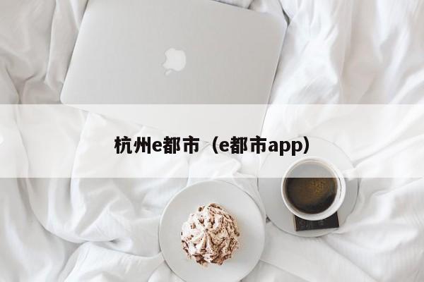 杭州e都市(e都市app)
