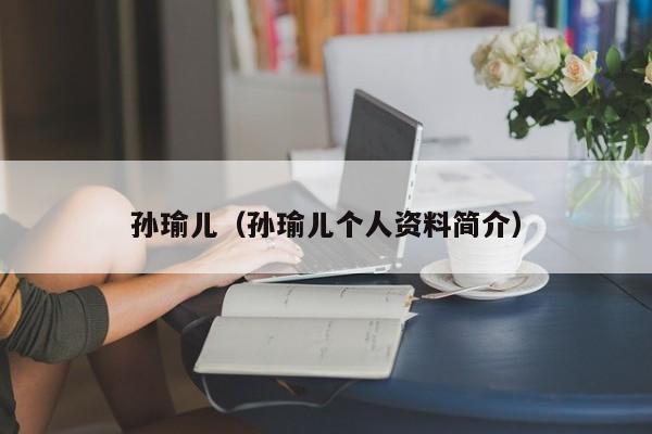 孙瑜儿（孙瑜儿个人资料简介）