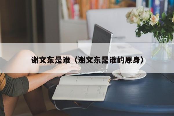 谢文东是谁(谢文东是谁的原身)