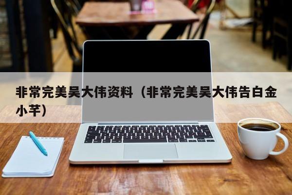 非常完美吴大伟资料(非常完美吴大伟告白金小芊)