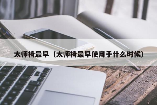 太师椅最早(太师椅最早使用于什么时候)