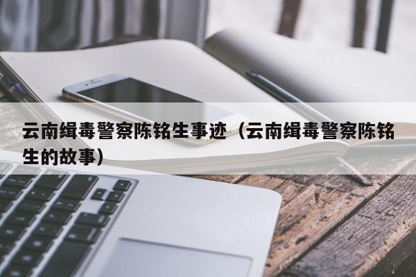 云南缉毒差人陈铭生事迹(云南缉毒差人陈铭生的故事)