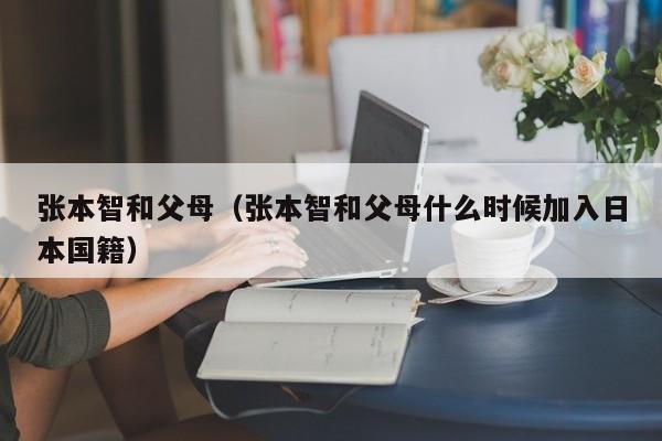 张本智和父母(张本智和父母什么时候加入日本国籍)