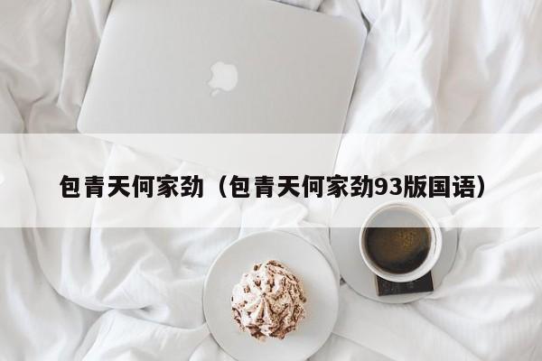 包青天何家劲(包青天何家劲93版国语)