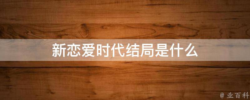新爱情时代了局 新爱情时代了局剖析 
