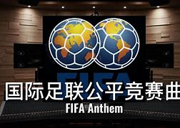 国际足联公道比赛曲 国际足联公道比赛曲入场典礼 