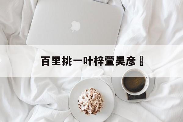 百里挑一叶梓萱吴彦堃 百里挑一叶梓萱一起的钉子户