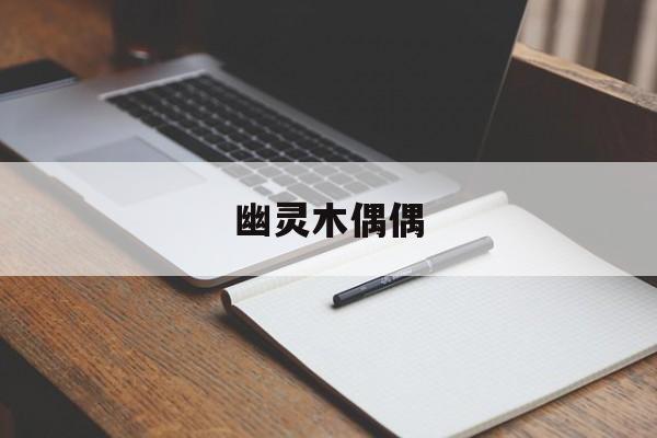 幽灵木偶偶 幽灵木偶偶不是沉珂 