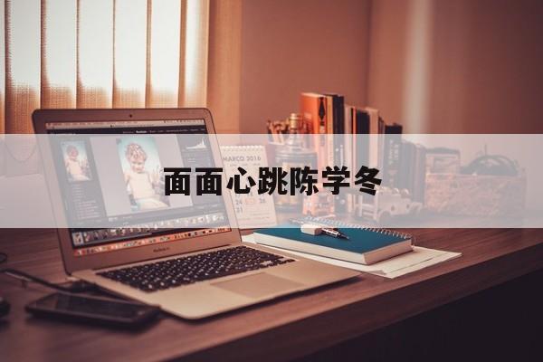 面面心跳陈学冬 面面心跳陈学冬原版 